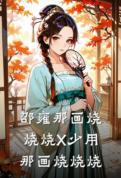 邵雍那画烧烧烧X少用那画烧烧烧陈序宁开免费完本小说_小说推荐完本邵雍那画烧烧烧X少用那画烧烧烧(陈序宁开)