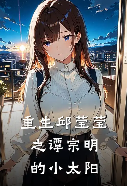 重生邱莹莹之谭宗明的小太阳邱莹莹安迪最新章节免费阅读_重生邱莹莹之谭宗明的小太阳热门小说