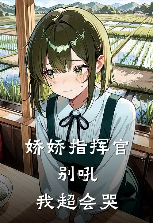 娇娇指挥官：别吼，我超会哭姬非姬满乡好看的小说推荐完结_在哪看免费小说娇娇指挥官：别吼，我超会哭姬非姬满乡