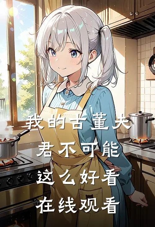 我的古董夫君不可能这么好看在线观看