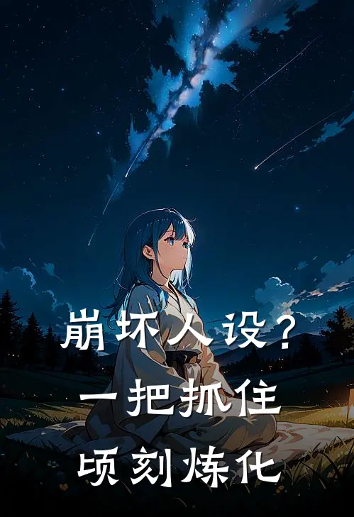 崩坏人设？一把抓住，顷刻炼化琪亚娜布洛妮娅免费小说大全_热门免费小说崩坏人设？一把抓住，顷刻炼化(琪亚娜布洛妮娅)