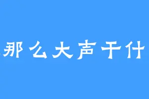 你吼那么大声干什么嘛