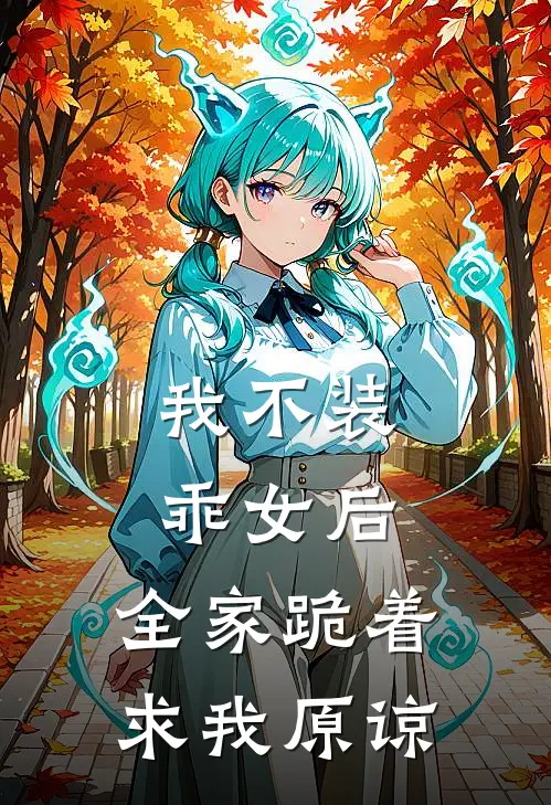 我不装乖女后，全家跪着求我原谅(乔可人乔周)全本免费小说_新热门小说我不装乖女后，全家跪着求我原谅乔可人乔周