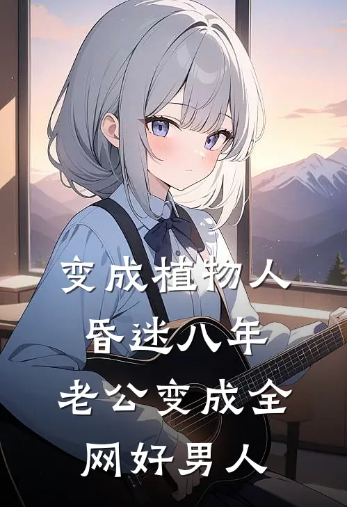 变成植物人昏迷八年，老公变成全网好男人周彻董薇好看的小说推荐完结_在哪看免费小说变成植物人昏迷八年，老公变成全网好男人周彻董薇