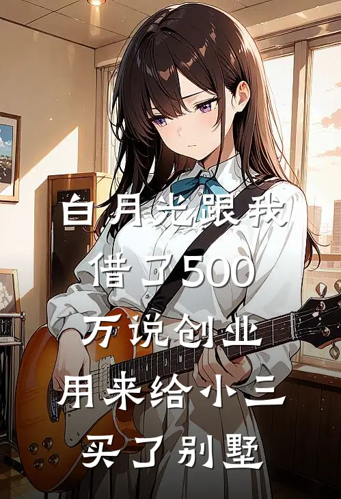 白月光跟我借了500万说创业，用来给小三买了别墅贺铮钟琳完整免费小说_小说全文免费阅读白月光跟我借了500万说创业，用来给小三买了别墅贺铮钟琳