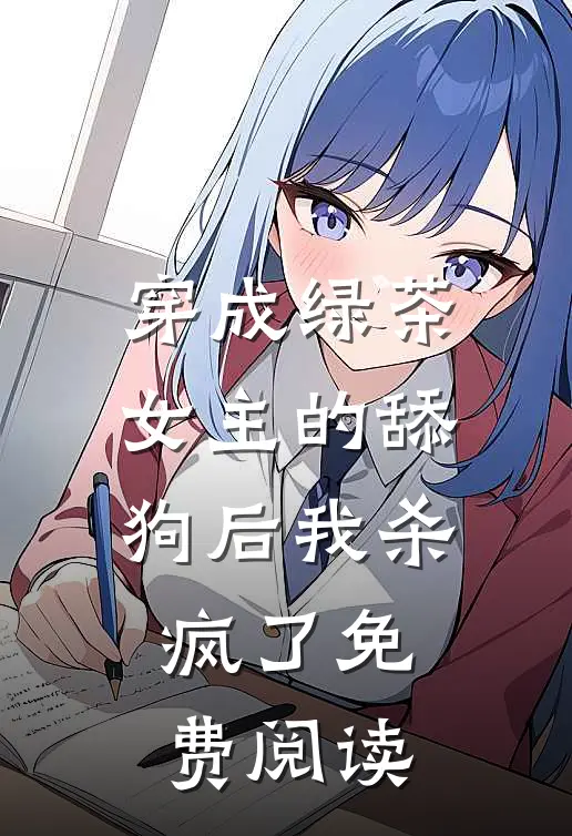 穿成绿茶女主的舔狗后我杀疯了免费阅读