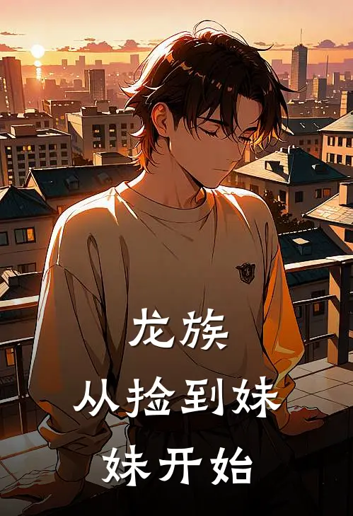 龙族：从捡到妹妹开始(雷娜塔赫尔佐格)完结的热门小说_全本免费完结小说龙族：从捡到妹妹开始(雷娜塔赫尔佐格)