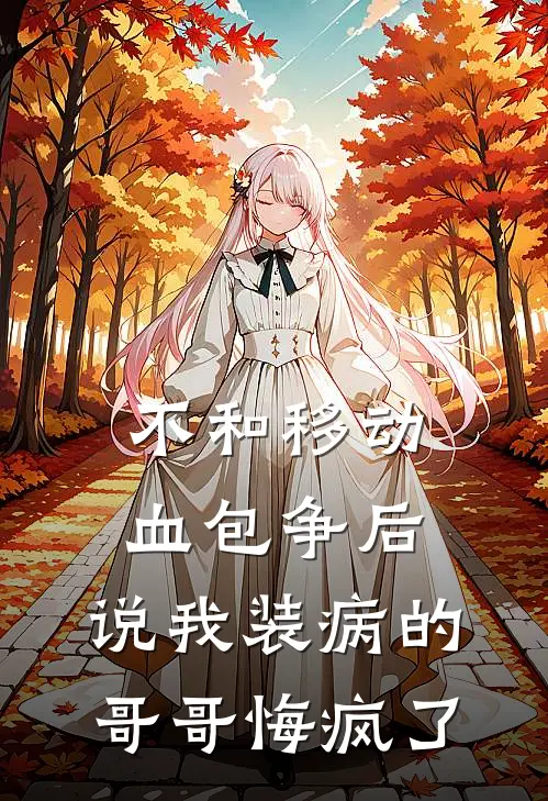 柔柔沈柔柔(不和移动血包争后，说我装病的哥哥悔疯了)_《不和移动血包争后，说我装病的哥哥悔疯了》最新章节免费在线阅读