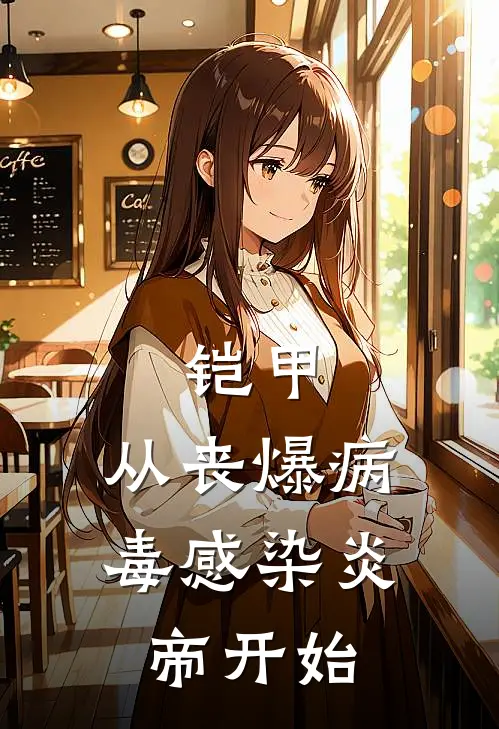 慕言李秀芹(铠甲：从丧爆病毒感染炎帝开始)全本免费在线阅读_(铠甲：从丧爆病毒感染炎帝开始)完结版免费在线阅读