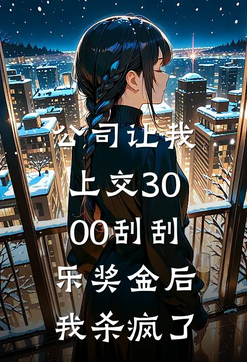 公司让我上交3000刮刮乐奖金后，我杀疯了(晓薇李总)火爆小说_《公司让我上交3000刮刮乐奖金后，我杀疯了》晓薇李总小说免费在线阅读