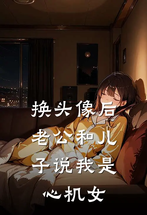 换头像后，老公和儿子说我是心机女何宇徐雯免费小说完整版_热门的小说换头像后，老公和儿子说我是心机女何宇徐雯