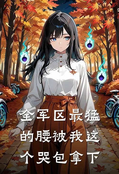 全军区最猛的腰被我这个哭包拿下(苏婉林夏)全文阅读免费全集_完结小说全军区最猛的腰被我这个哭包拿下苏婉林夏