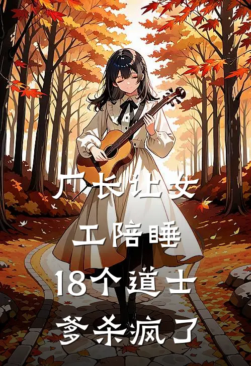 厂长让女工陪睡，18个道士爹杀疯了(林德发王秀花)网络热门小说_最新小说厂长让女工陪睡，18个道士爹杀疯了(林德发王秀花)