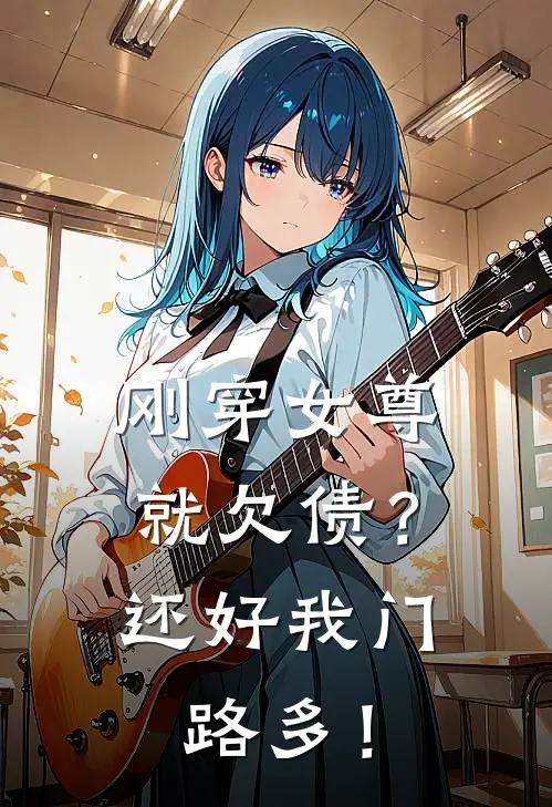 刚穿女尊就欠债？还好我门路多！(谢慵颜末)在线阅读免费小说_最新章节列表刚穿女尊就欠债？还好我门路多！(谢慵颜末)