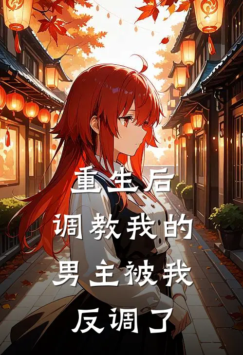 重生后，调教我的男主被我反调了