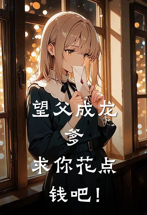 《望父成龙：爹，求你花点钱吧！》陈林陈倩全集免费在线阅读_(陈林陈倩)全章节免费在线阅读