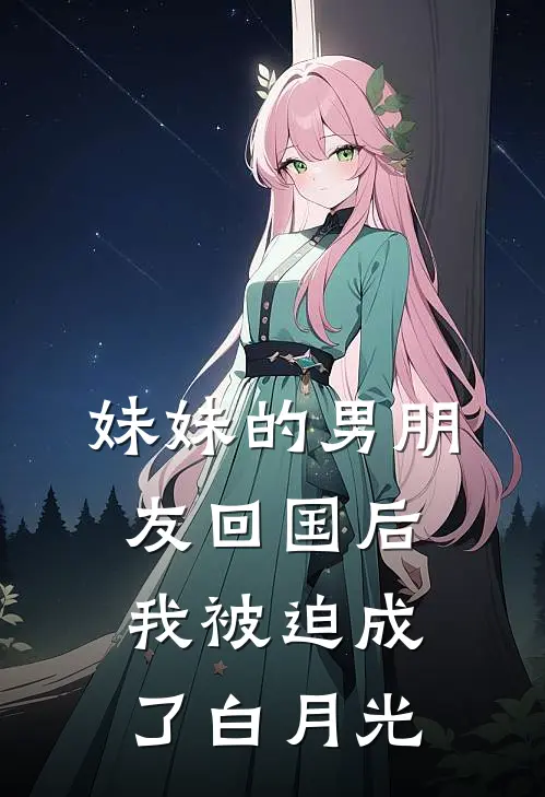 妹妹的男朋友回国后，我被迫成了白月光小林宋云鹏最新小说推荐_热门小说排行榜妹妹的男朋友回国后，我被迫成了白月光(小林宋云鹏)