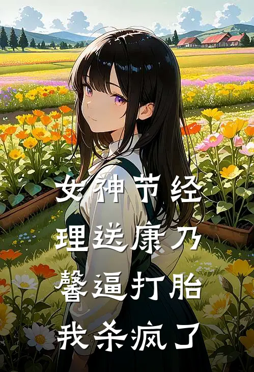 女神节经理送康乃馨逼打胎，我杀疯了