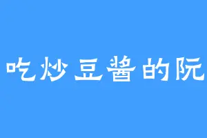 爱吃炒豆酱的阮文