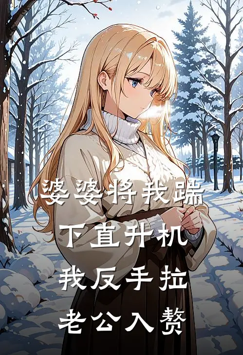 苏念顾叙白(婆婆将我踹下直升机，我反手拉老公入赘)全集阅读_《婆婆将我踹下直升机，我反手拉老公入赘》全文免费阅读