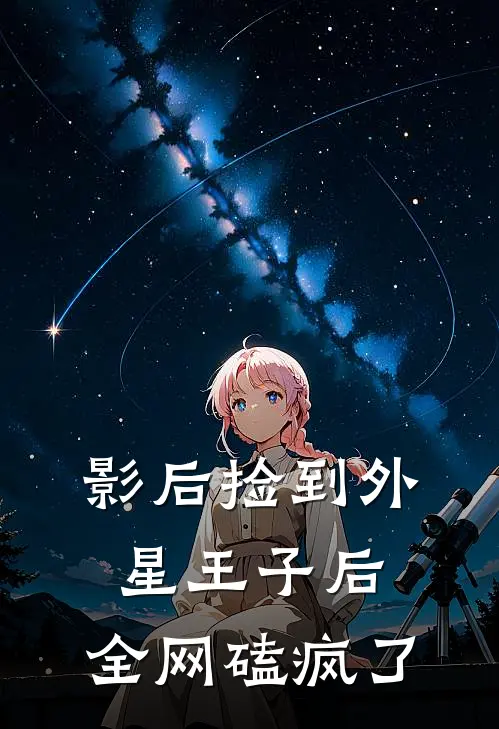影后捡到外星王子后，全网磕疯了(苏清晏星泽)最新小说_免费阅读完整版小说影后捡到外星王子后，全网磕疯了(苏清晏星泽)