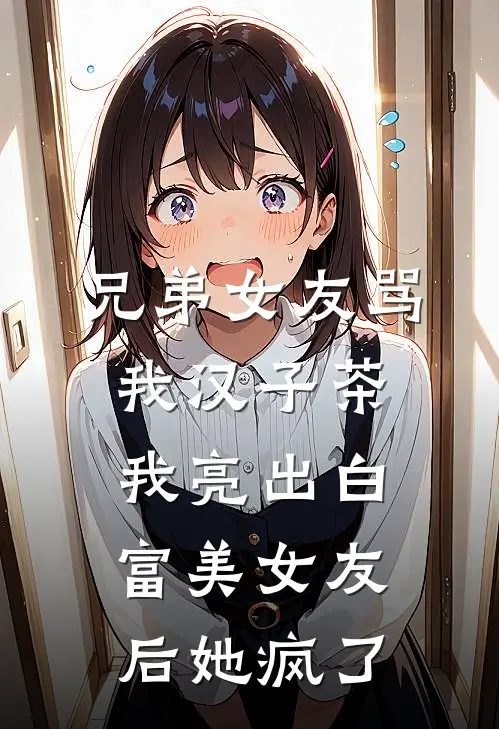 兄弟女友骂我汉子茶，我亮出白富美女友后她疯了