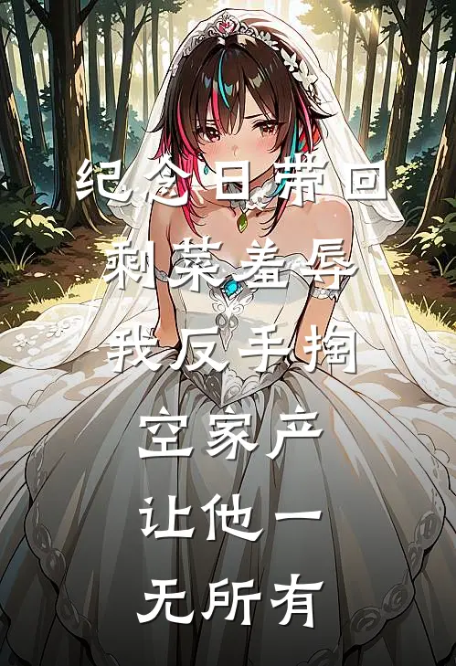 纪念日带回剩菜羞辱，我反手掏空家产，让他一无所有