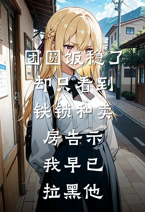 团圆饭稳了，却只看到铁锁和卖房告示，我早已拉黑他(陈博文陈建国)免费小说大全_小说完结免费团圆饭稳了，却只看到铁锁和卖房告示，我早已拉黑他陈博文陈建国