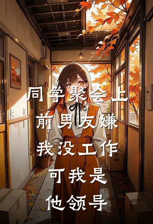 同学聚会上前男友嫌我没工作，可我是他领导(赵明轩轩哥)最新小说_免费阅读完整版小说同学聚会上前男友嫌我没工作，可我是他领导(赵明轩轩哥)