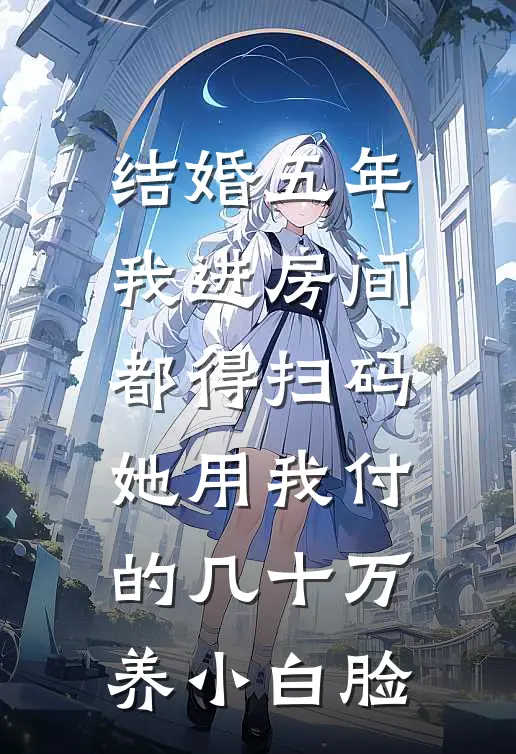结婚五年我进房间都得扫码，她用我付的几十万养小白脸