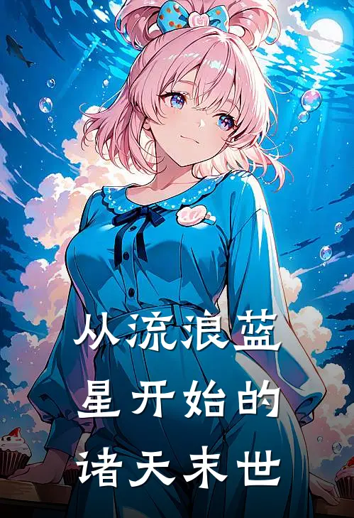 从流浪蓝星开始的诸天末世(郑毅图恒宇)推荐完结小说_最新章节列表从流浪蓝星开始的诸天末世(郑毅图恒宇)