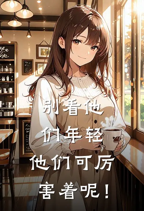 别看他们年轻，他们可厉害着呢！安墨安大树完整版免费小说_热门网络小说推荐别看他们年轻，他们可厉害着呢！(安墨安大树)