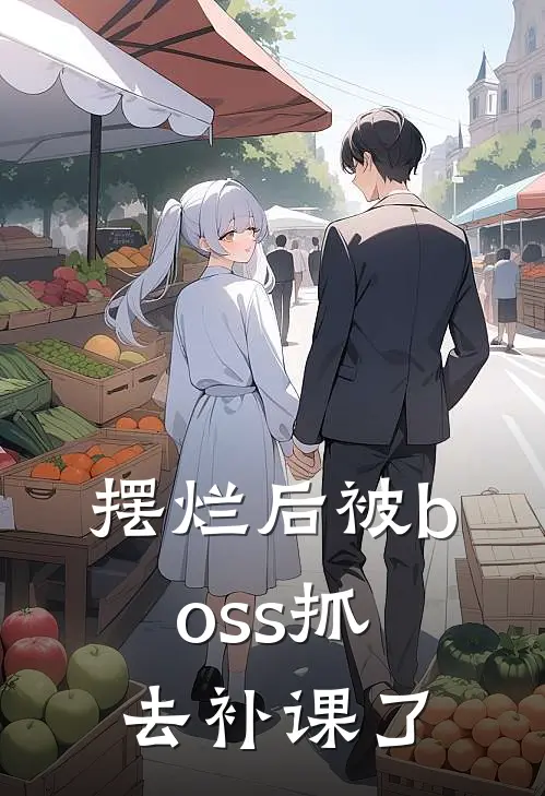 摆烂后被boss抓去补课了(林苟德古拉)免费小说完结版_免费小说免费阅读摆烂后被boss抓去补课了林苟德古拉