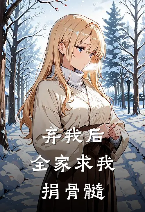 弃我后，全家求我捐骨髓沈念沈宝柱免费完整版小说_热门小说大全弃我后，全家求我捐骨髓沈念沈宝柱