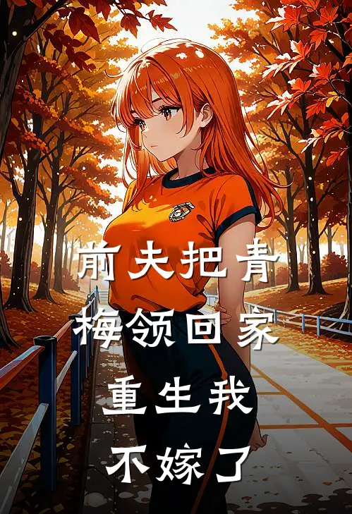 前夫把青梅领回家，重生我不嫁了林心萍苏红小说免费阅读无弹窗_完结版小说全文免费阅读前夫把青梅领回家，重生我不嫁了(林心萍苏红)