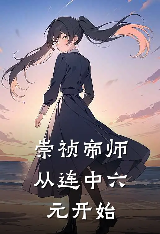 崇祯帝师：从连中六元开始(刘竭王以旂)最新完结小说推荐_热门小说排行榜崇祯帝师：从连中六元开始刘竭王以旂