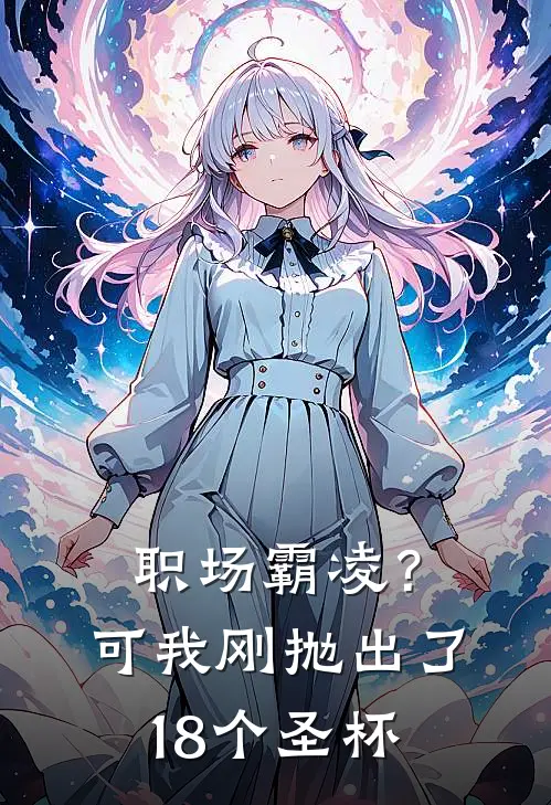 职场霸凌？可我刚抛出了18个圣杯(周建国嘉欣)最新小说_免费阅读完整版小说职场霸凌？可我刚抛出了18个圣杯(周建国嘉欣)