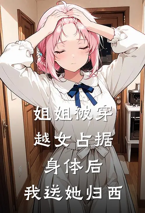 姐姐被穿越女占据身体后，我送她归西