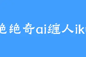 绝绝奇ai缠人iku