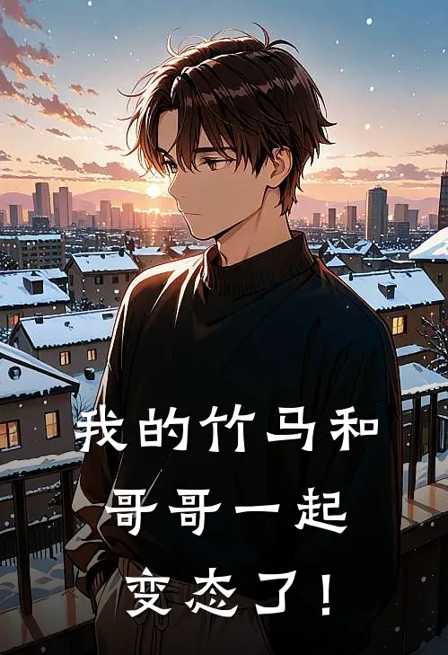 我的竹马和哥哥一起变态了！