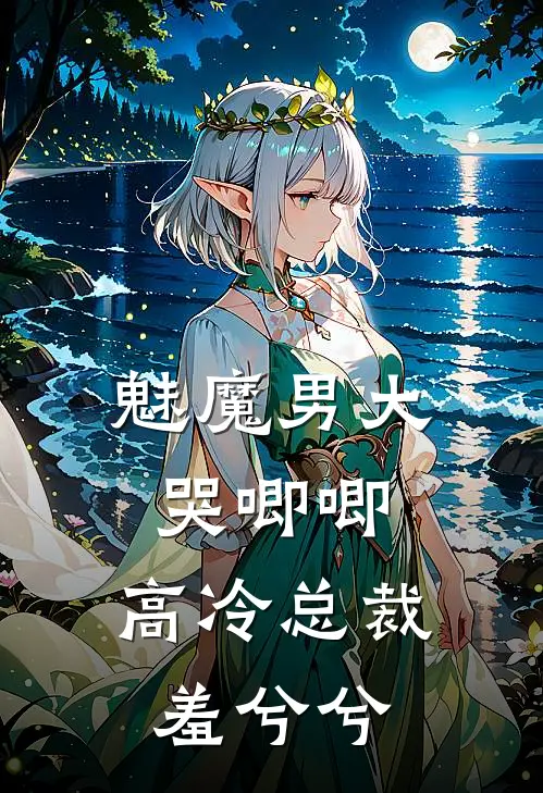 魅魔男大哭唧唧，高冷总裁羞兮兮(齐清顾若曦)热门小说大全_免费小说大全魅魔男大哭唧唧，高冷总裁羞兮兮齐清顾若曦