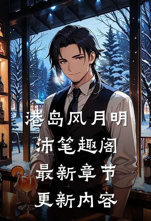 港岛风月明沛笔趣阁最新章节更新内容