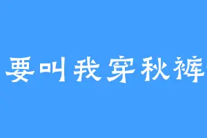 请不要叫我穿秋裤谢谢