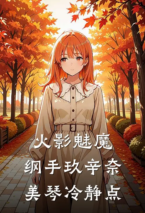 火影魅魔，纲手玖辛奈美琴冷静点(玖辛奈月城)完整版免费小说_最热门小说火影魅魔，纲手玖辛奈美琴冷静点(玖辛奈月城)