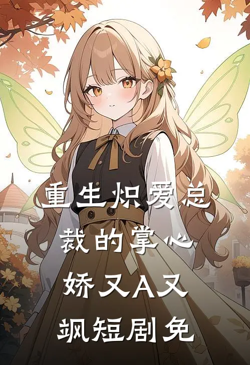 重生炽爱总裁的掌心娇又A又飒短剧免