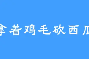 拿着鸡毛砍西瓜
