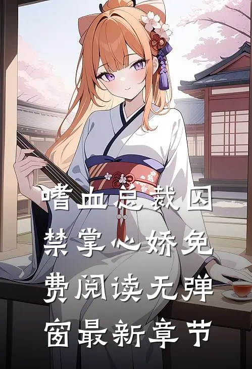 嗜血总裁囚禁掌心娇免费阅读无弹窗最新章节