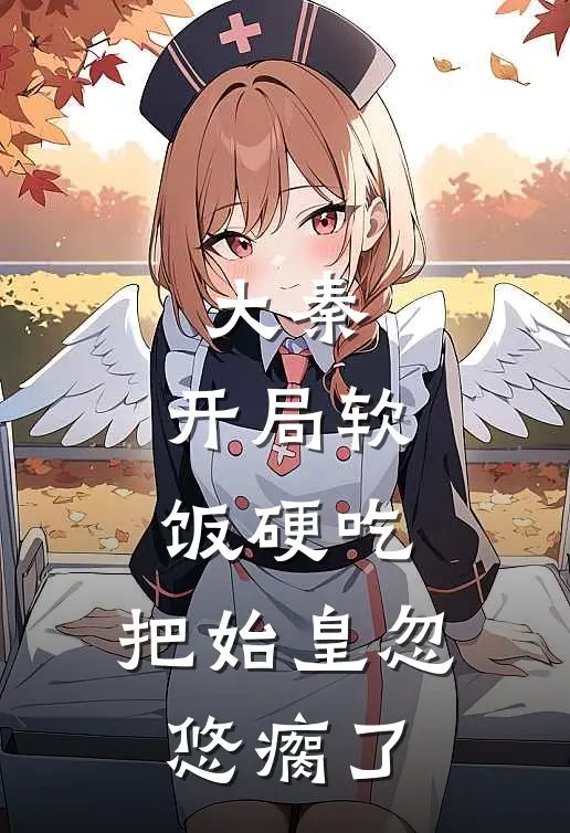 大秦：开局软饭硬吃，把始皇忽悠瘸了