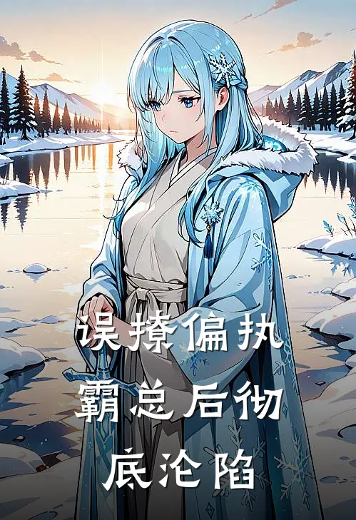 误撩偏执霸总后彻底沦陷(顾安禾厉言澈)在哪看免费小说_已完结小说推荐误撩偏执霸总后彻底沦陷顾安禾厉言澈