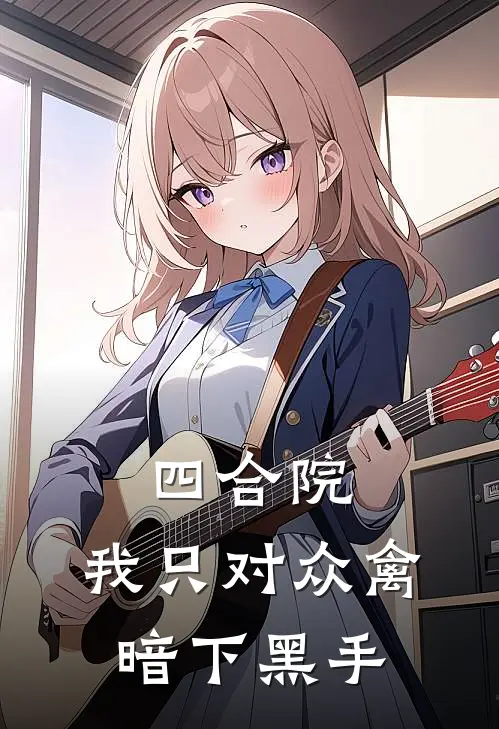 四合院：我只对众禽暗下黑手(袁方袁正)完结小说_热门小说推荐四合院：我只对众禽暗下黑手袁方袁正